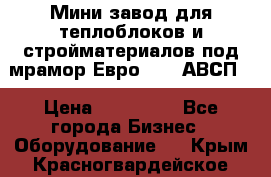 Мини завод для теплоблоков и стройматериалов под мрамор Евро-1000(АВСП) › Цена ­ 550 000 - Все города Бизнес » Оборудование   . Крым,Красногвардейское